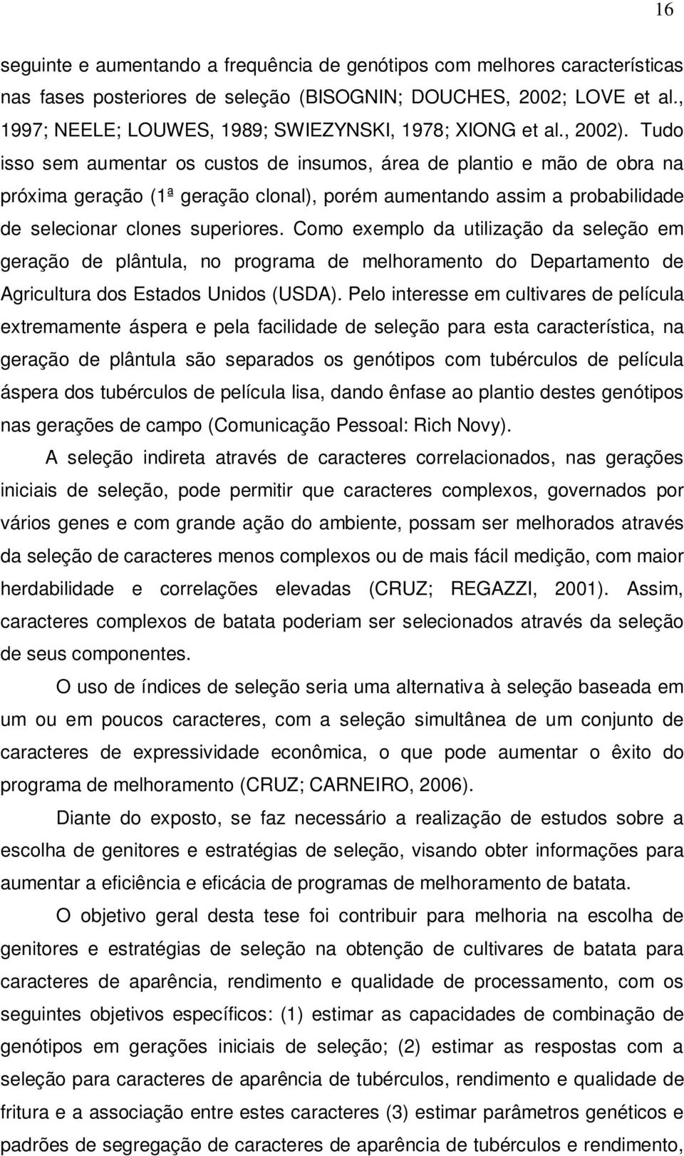 Tudo isso sem aumentar os custos de insumos, área de plantio e mão de obra na próxima geração (1ª geração clonal), porém aumentando assim a probabilidade de selecionar clones superiores.