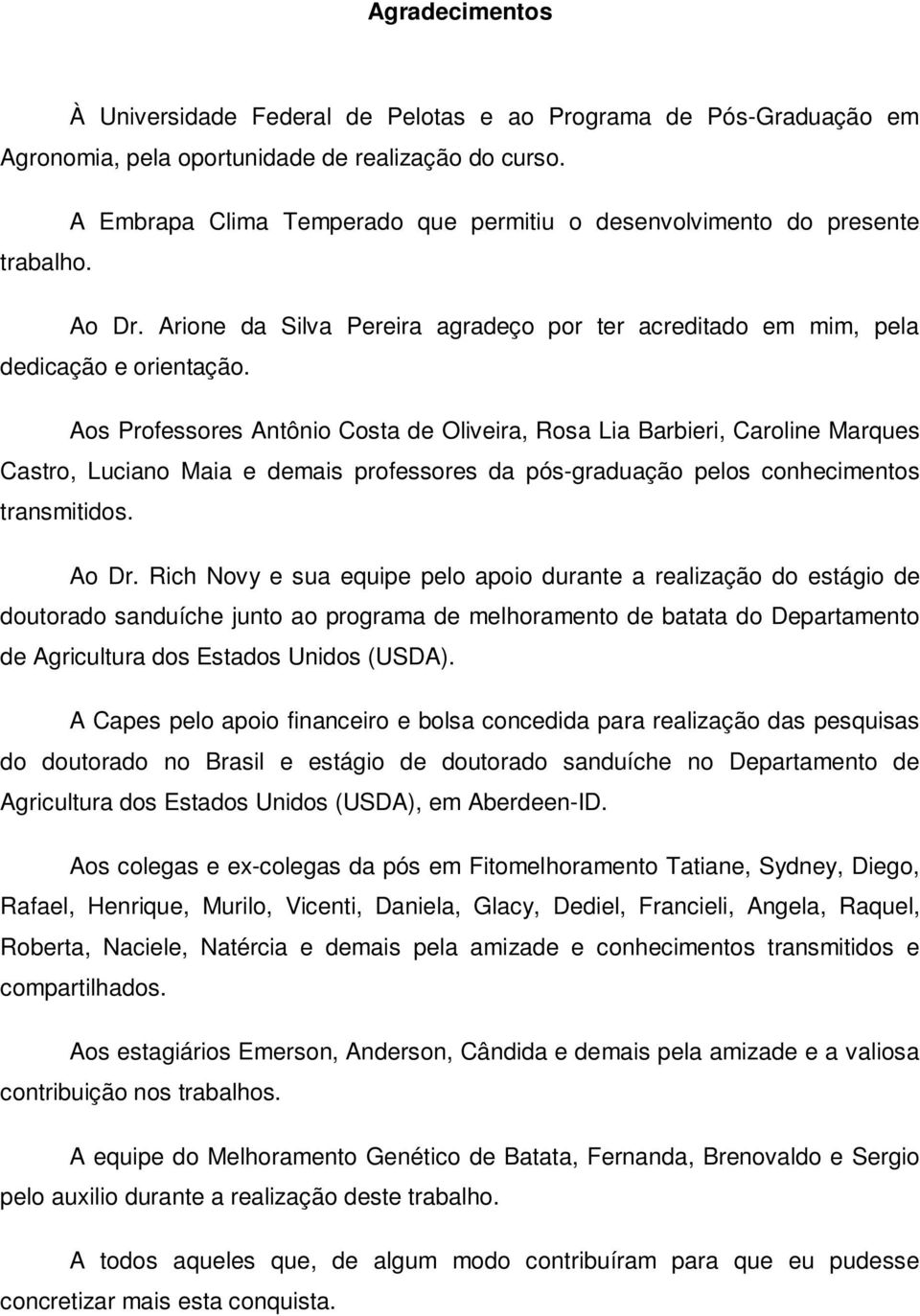 Aos Professores Antônio Costa de Oliveira, Rosa Lia Barbieri, Caroline Marques Castro, Luciano Maia e demais professores da pós-graduação pelos conhecimentos transmitidos. Ao Dr.