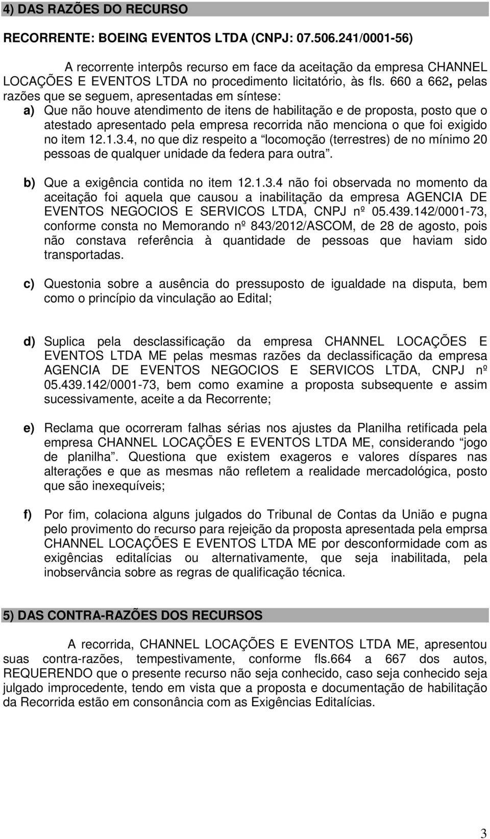 660 a 662, pelas razões que se seguem, apresentadas em síntese: a) Que não houve atendimento de itens de habilitação e de proposta, posto que o atestado apresentado pela empresa recorrida não