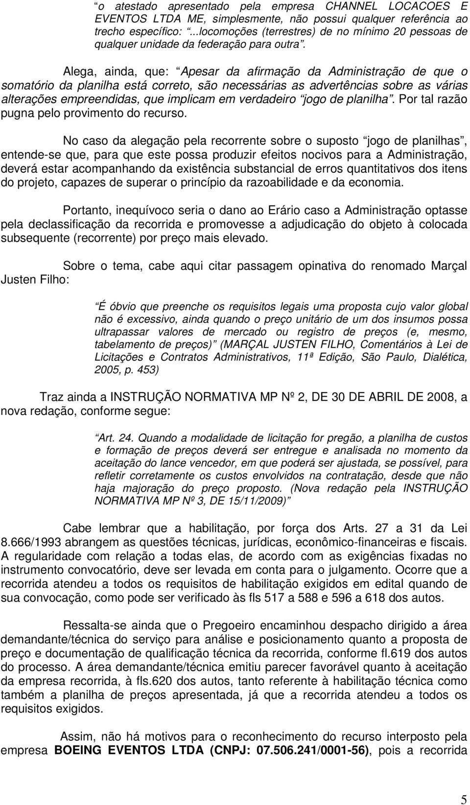 Alega, ainda, que: Apesar da afirmação da Administração de que o somatório da planilha está correto, são necessárias as advertências sobre as várias alterações empreendidas, que implicam em