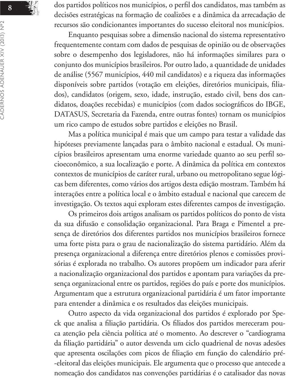 Enquanto pesquisas sobre a dimensão nacional do sistema representativo frequentemente contam com dados de pesquisas de opinião ou de observações sobre o desempenho dos legisladores, não há