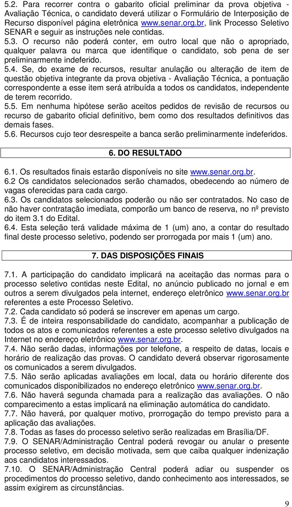 O recurso não poderá conter, em outro local que não o apropriado, qualquer palavra ou marca que identifique o candidato, sob pena de ser preliminarmente indeferido. 5.4.