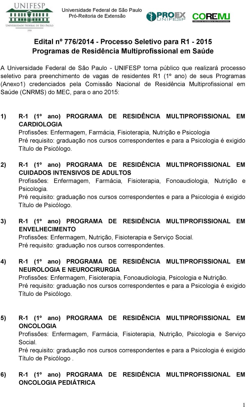 ano) CARDIOLOGIA Profissões: Enfermagem, Farmácia, Fisioterapia, Nutrição e Psicologia Pré requisito: graduação nos cursos correspondentes e para a Psicologia é exigido Título de Psicólogo.