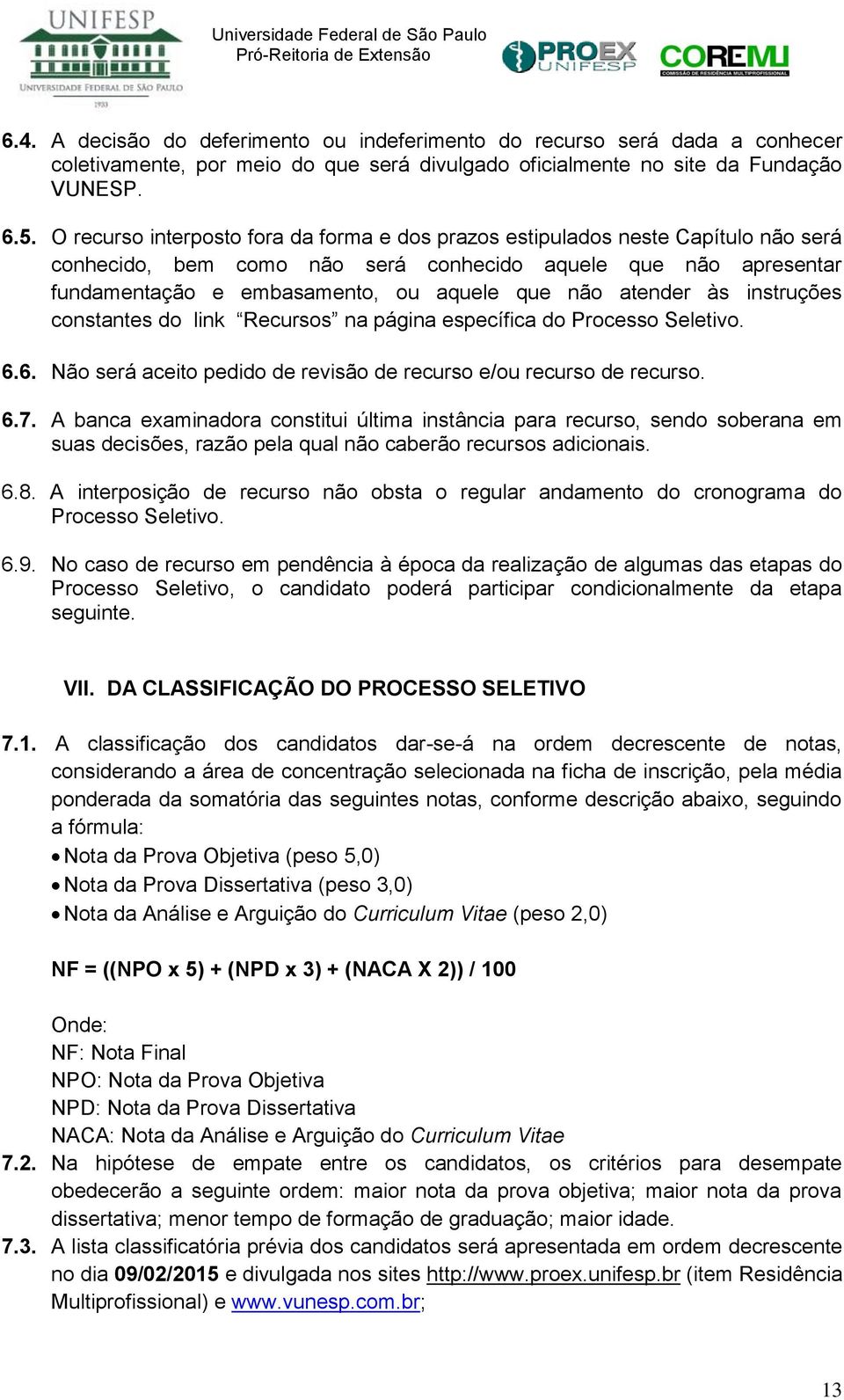 atender às instruções constantes do link Recursos na página específica do Processo Seletivo. 6.6. Não será aceito pedido de revisão de recurso e/ou recurso de recurso. 6.7.