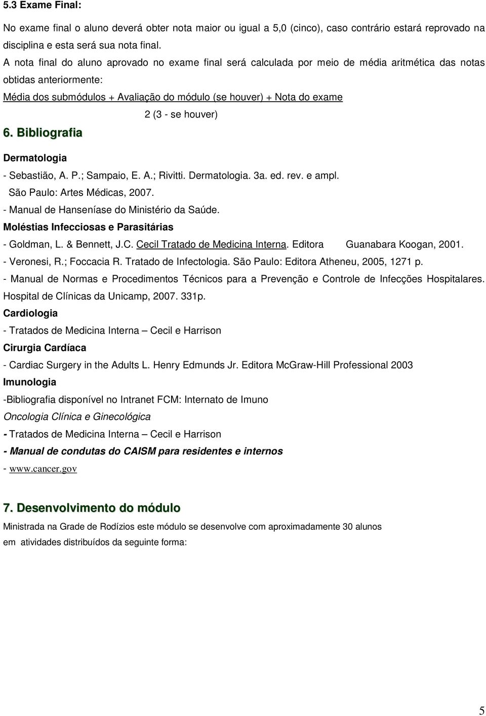 - se houver) 6. Bibliografia Dermatologia - Sebastião, A. P.; Sampaio, E. A.; Rivitti. Dermatologia. 3a. ed. rev. e ampl. São Paulo: Artes Médicas, 2007. - Manual de Hanseníase do Ministério da.