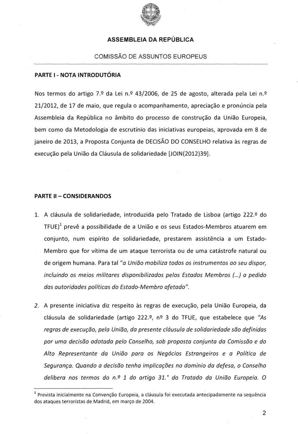 das iniciativas europeias, aprovada em 8 de janeiro de 2013, a Proposta Conjunta de DECISÃO DO CONSELHO relativa às regras de execução pela União da Cláusula de solidariedade [JOIN(2012)39].