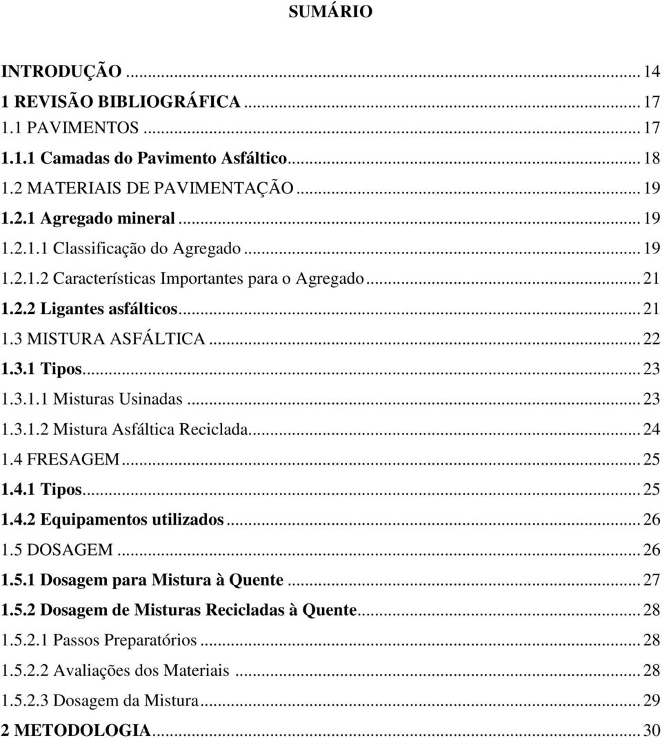 .. 24 1.4 FRESAGEM... 25 1.4.1 Tipos... 25 1.4.2 Equipamentos utilizados... 26 1.5 DOSAGEM... 26 1.5.1 Dosagem para Mistura à Quente... 27 1.5.2 Dosagem de Misturas Recicladas à Quente.