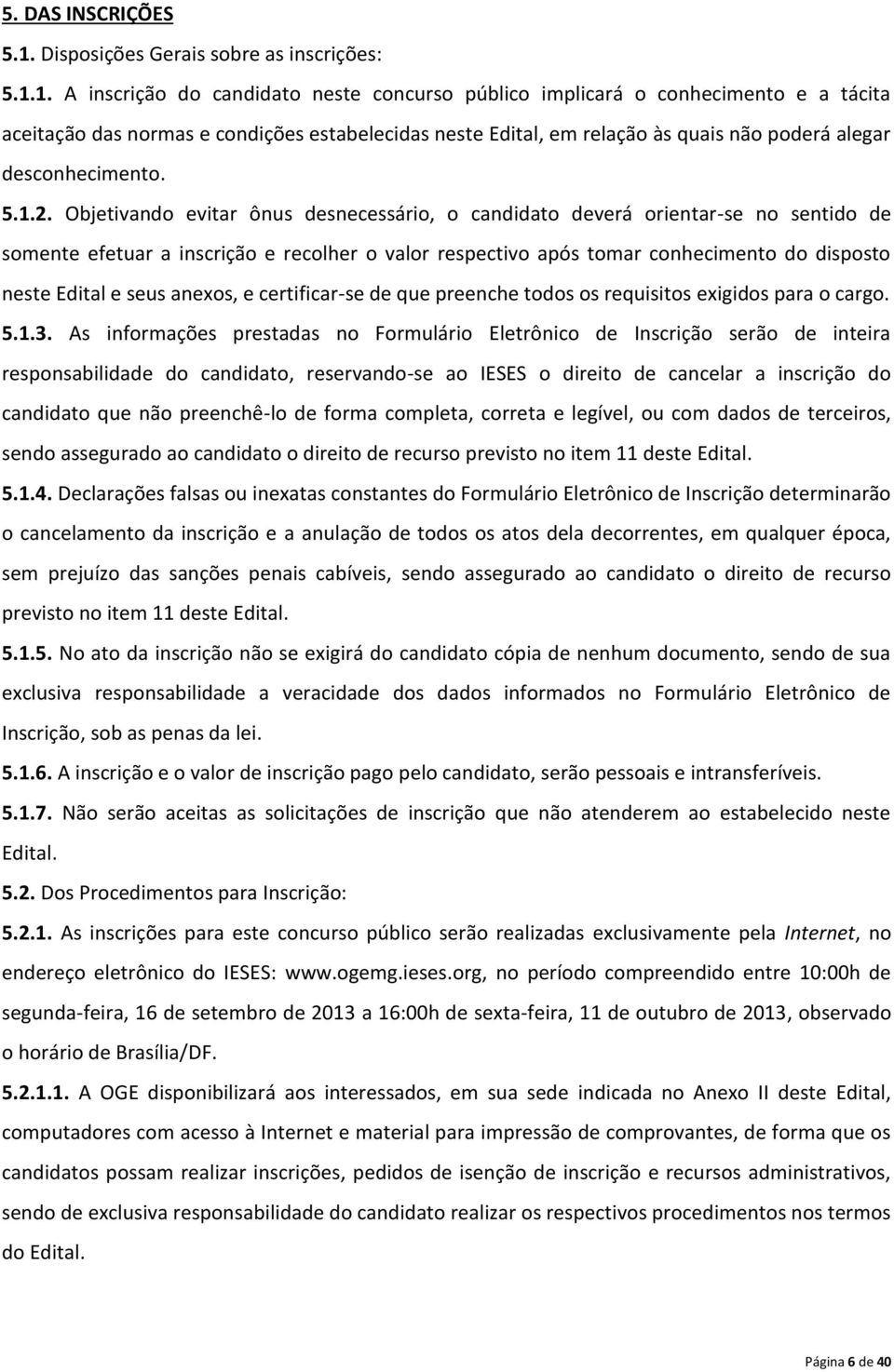 1. A inscrição do candidato neste concurso público implicará o conhecimento e a tácita aceitação das normas e condições estabelecidas neste Edital, em relação às quais não poderá alegar