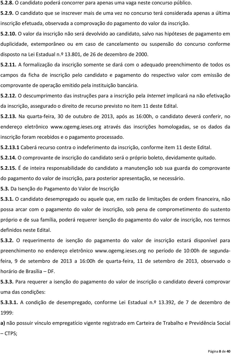 O valor da inscrição não será devolvido ao candidato, salvo nas hipóteses de pagamento em duplicidade, extemporâneo ou em caso de cancelamento ou suspensão do concurso conforme disposto na Lei