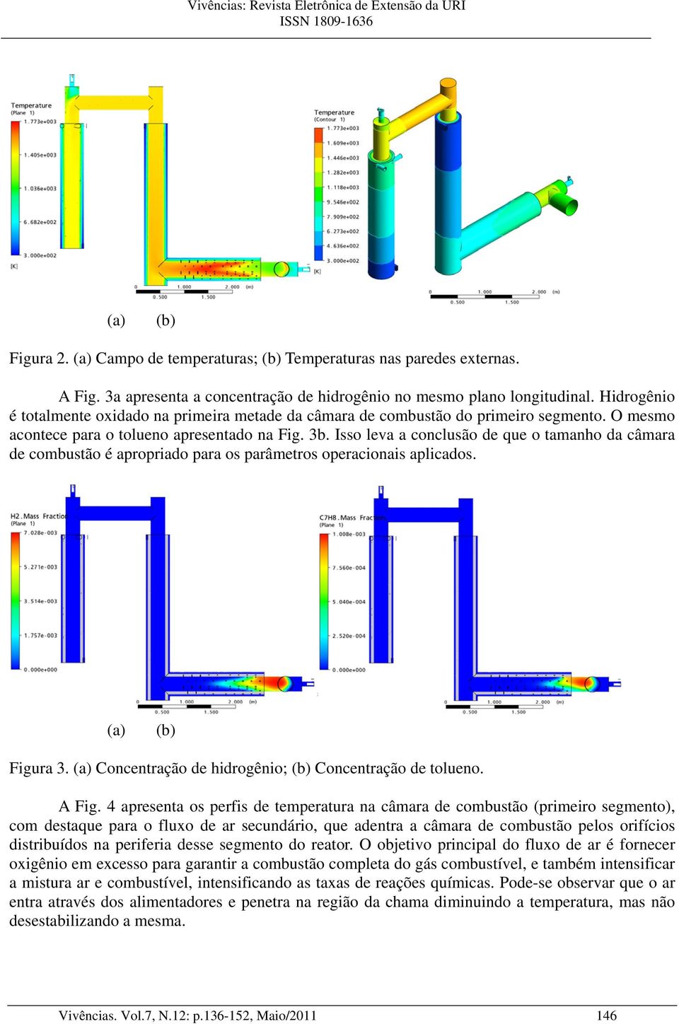 Isso leva a conclusão de que o tamanho da câmara de combustão é apropriado para os parâmetros operacionais aplicados. (a) (b) Figura 3. (a) Concentração de hidrogênio; (b) Concentração de tolueno.