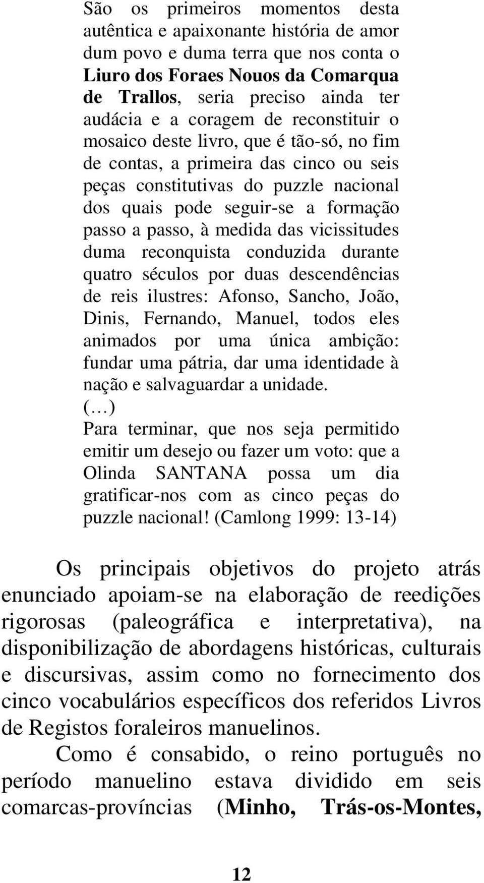 medida das vicissitudes duma reconquista conduzida durante quatro séculos por duas descendências de reis ilustres: Afonso, Sancho, João, Dinis, Fernando, Manuel, todos eles animados por uma única