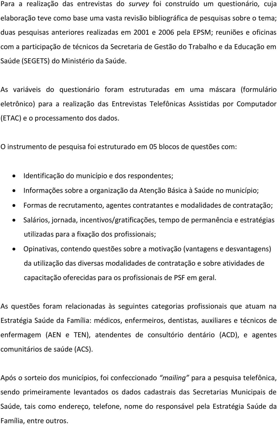 As variáveis do questionário foram estruturadas em uma máscara (formulário eletrônico) para a realização das Entrevistas Telefônicas Assistidas por Computador (ETAC) e o processamento dos dados.