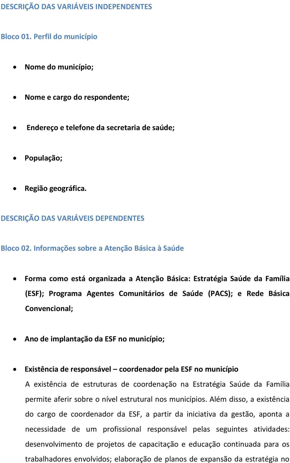 Informações sobre a Atenção Básica à Saúde Forma como está organizada a Atenção Básica: Estratégia Saúde da Família (ESF); Programa Agentes Comunitários de Saúde (PACS); e Rede Básica Convencional;