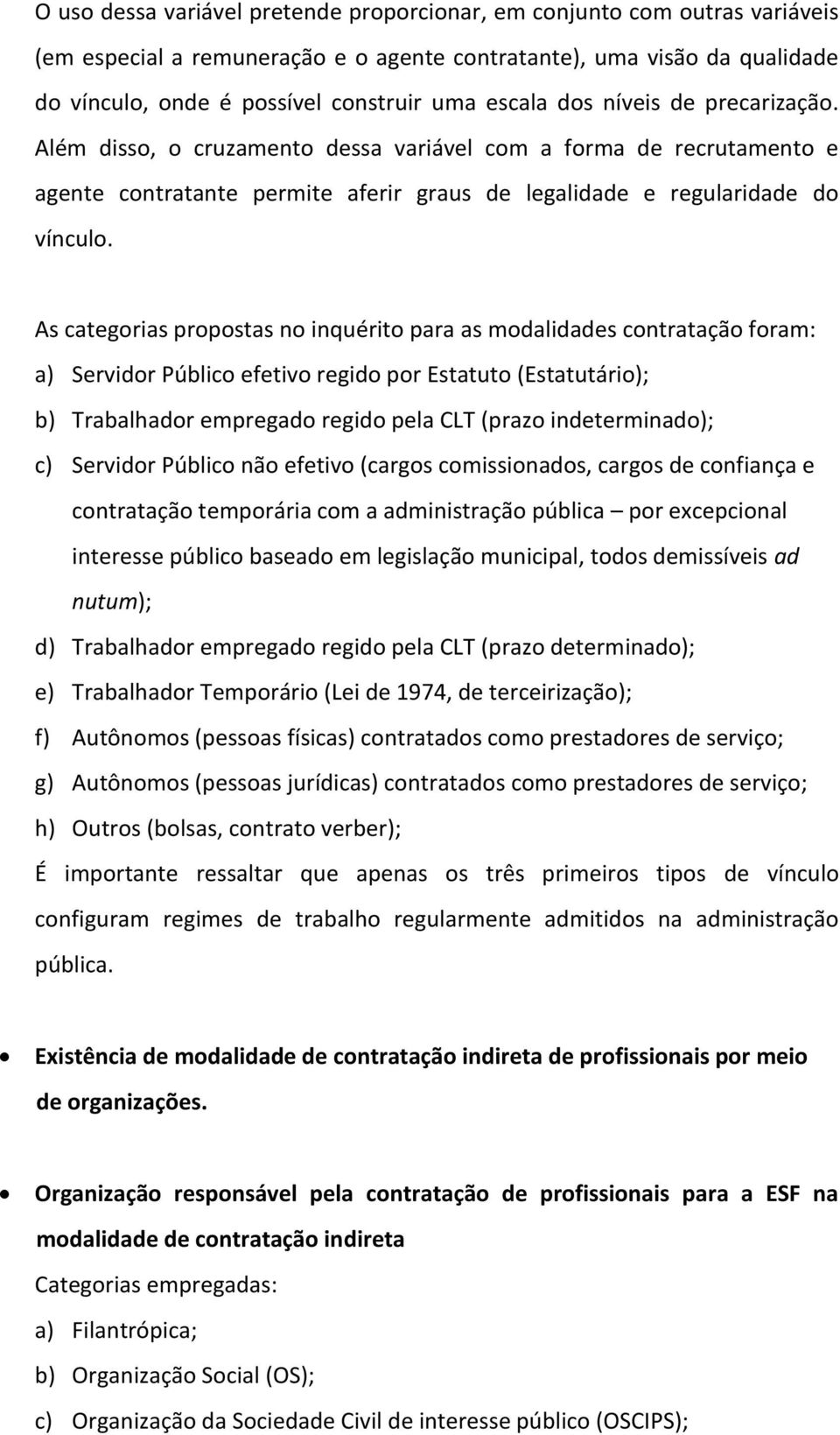 As categorias propostas no inquérito para as modalidades contratação foram: a) Servidor Público efetivo regido por Estatuto (Estatutário); b) Trabalhador empregado regido pela CLT (prazo