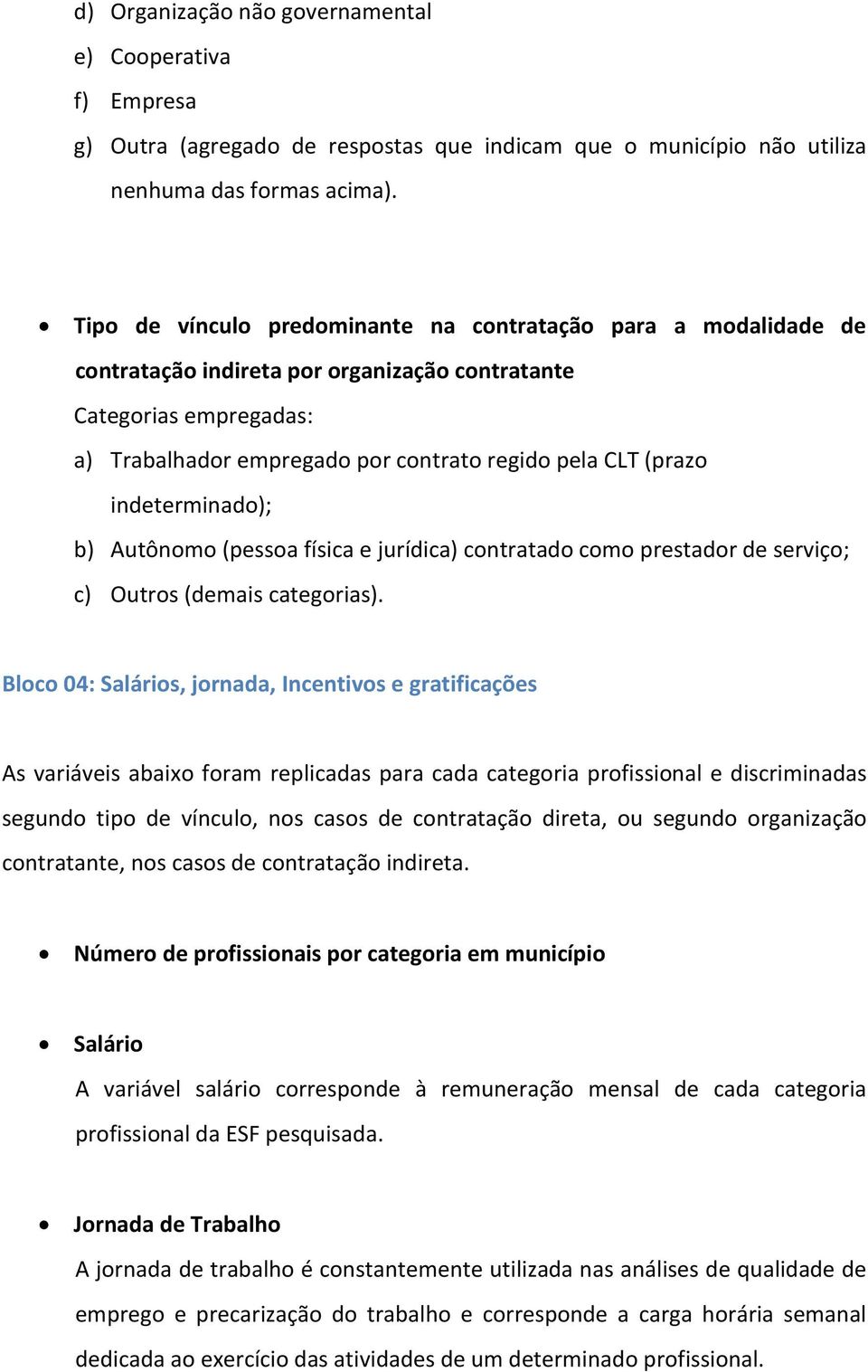 indeterminado); b) Autônomo (pessoa física e jurídica) contratado como prestador de serviço; c) Outros (demais categorias).