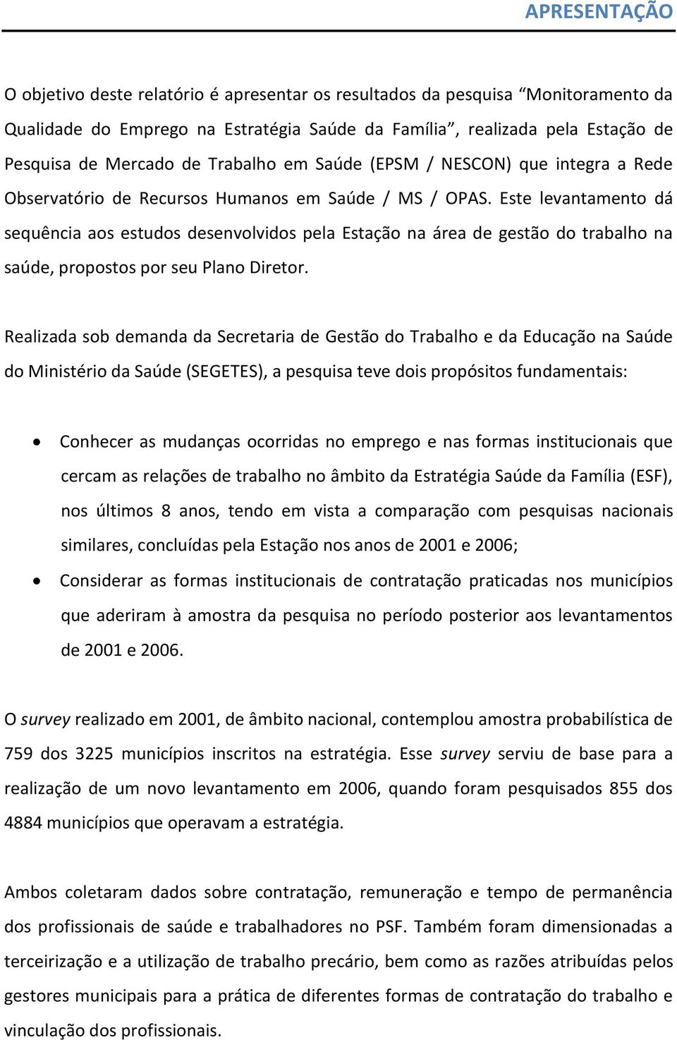 Este levantamento dá sequência aos estudos desenvolvidos pela Estação na área de gestão do trabalho na saúde, propostos por seu Plano Diretor.