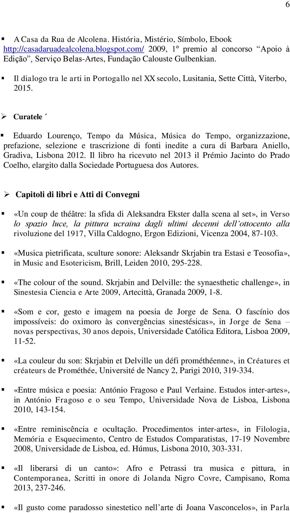 Curatele Eduardo Lourenço, Tempo da Música, Música do Tempo, organizzazione, prefazione, selezione e trascrizione di fonti inedite a cura di Barbara Aniello, Gradiva, Lisbona 2012.