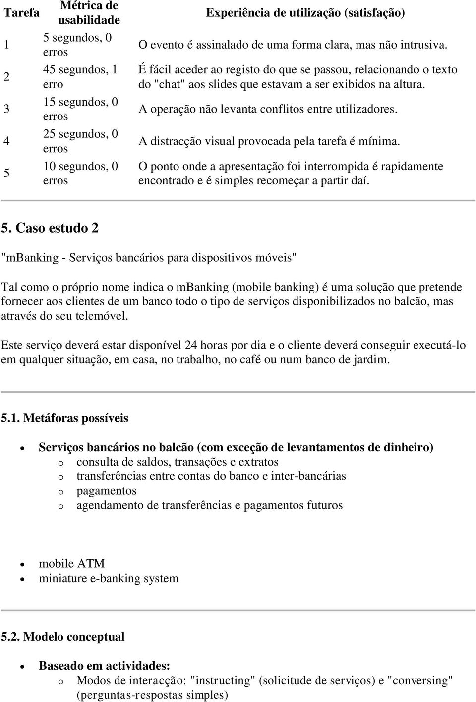 A distracçã visual prvcada pela tarefa é mínima. O pnt nde a apresentaçã fi interrmpida é rapidamente encntrad e é simples recmeçar a partir daí. 5.