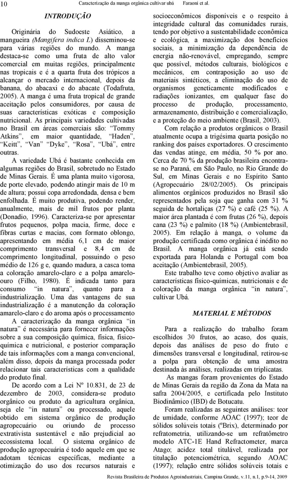 abacaxi e do abacate (Todafruta, 2005). A manga é uma fruta tropical de grande aceitação pelos consumidores, por causa de suas características exóticas e composição nutricional.