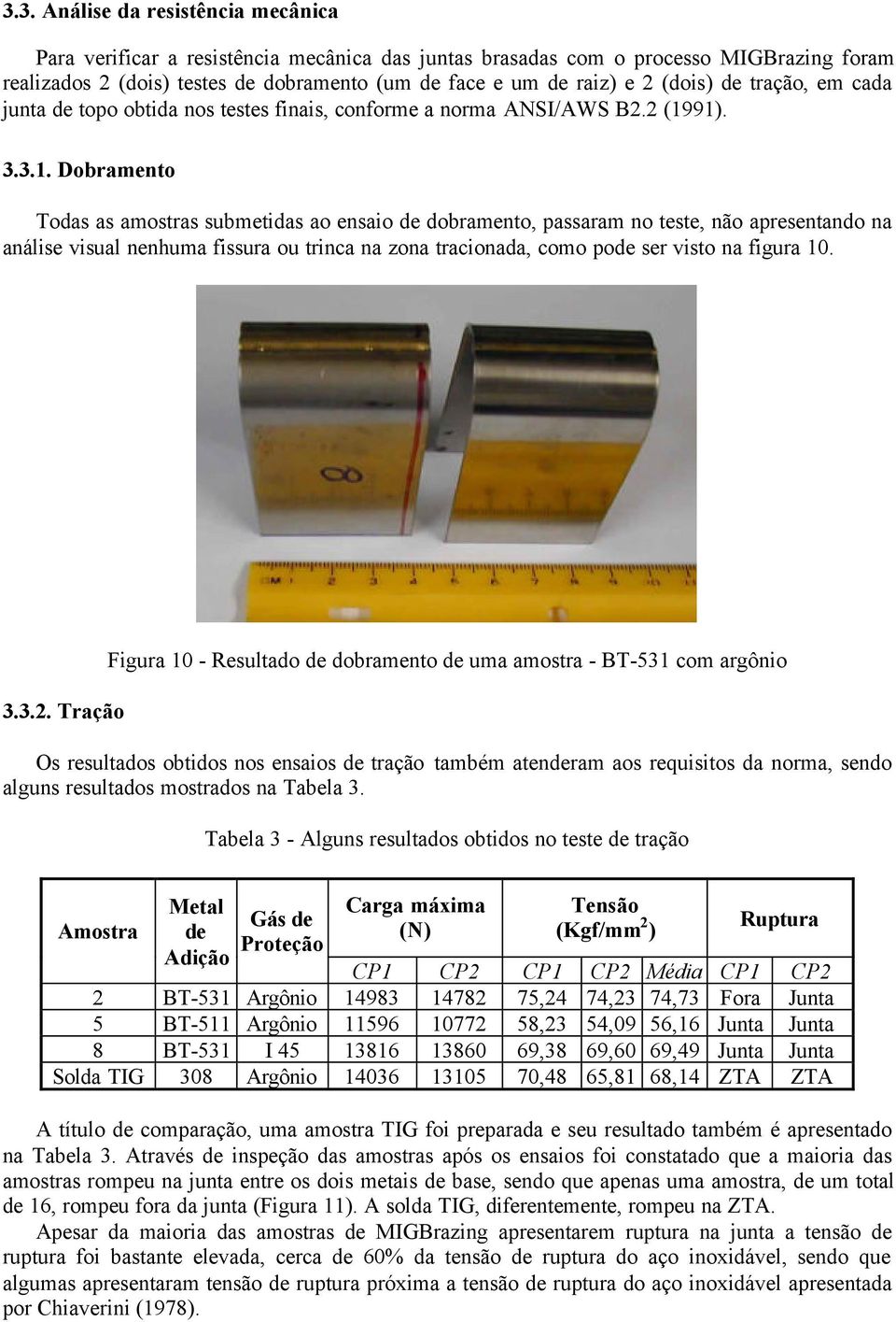 91). 3.3.1. Dobramento Todas as amostras submetidas ao ensaio de dobramento, passaram no teste, não apresentando na análise visual nenhuma fissura ou trinca na zona tracionada, como pode ser visto na