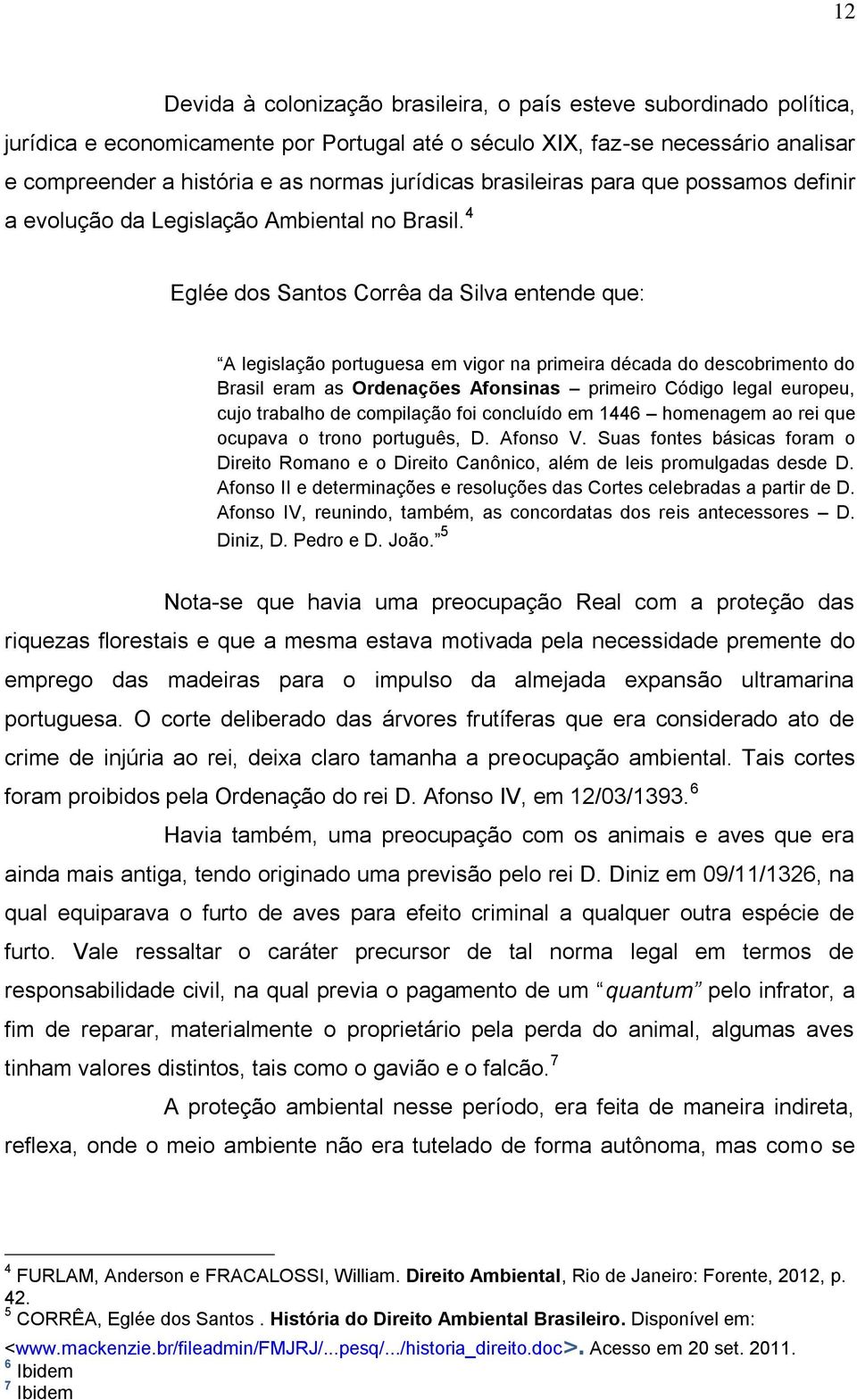 4 Eglée dos Santos Corrêa da Silva entende que: A legislação portuguesa em vigor na primeira década do descobrimento do Brasil eram as Ordenações Afonsinas primeiro Código legal europeu, cujo