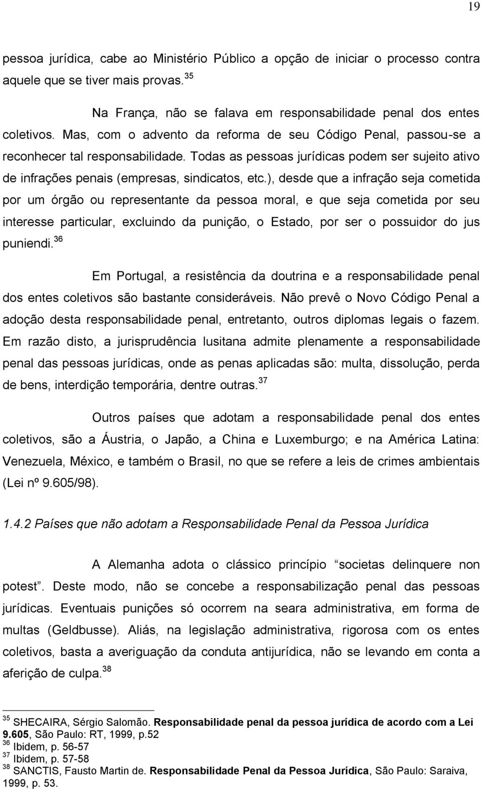 ), desde que a infração seja cometida por um órgão ou representante da pessoa moral, e que seja cometida por seu interesse particular, excluindo da punição, o Estado, por ser o possuidor do jus