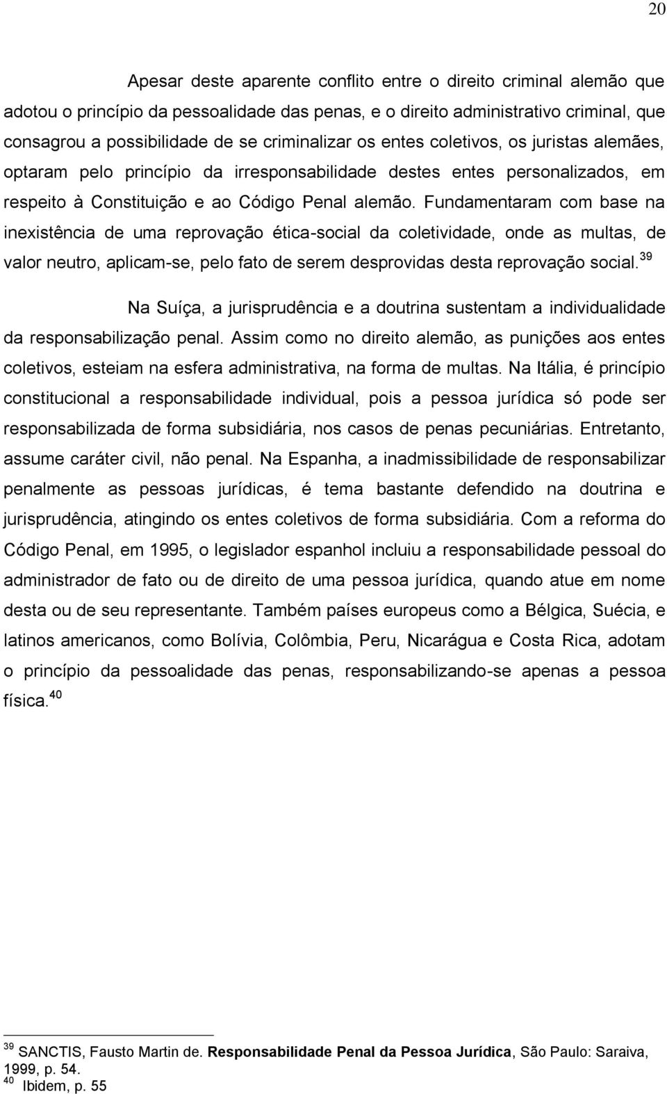 Fundamentaram com base na inexistência de uma reprovação ética-social da coletividade, onde as multas, de valor neutro, aplicam-se, pelo fato de serem desprovidas desta reprovação social.