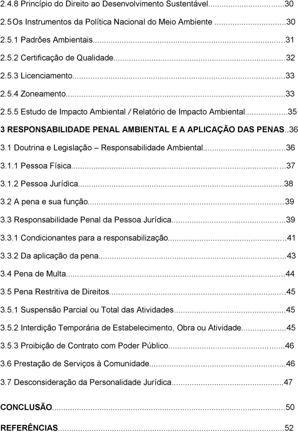 1 Doutrina e Legislação Responsabilidade Ambiental...36 3.1.1 Pessoa Física...37 3.1.2 Pessoa Jurídica...38 3.2 A pena e sua função...39 3.3 Responsabilidade Penal da Pessoa Jurídica...39 3.3.1 Condicionantes para a responsabilização.