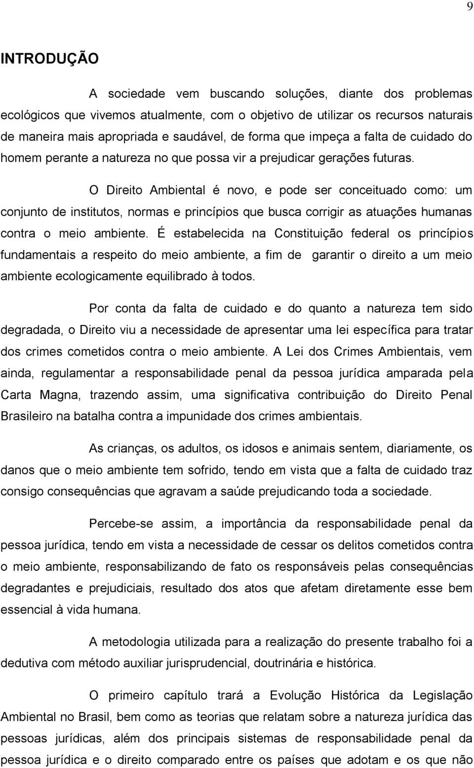 O Direito Ambiental é novo, e pode ser conceituado como: um conjunto de institutos, normas e princípios que busca corrigir as atuações humanas contra o meio ambiente.