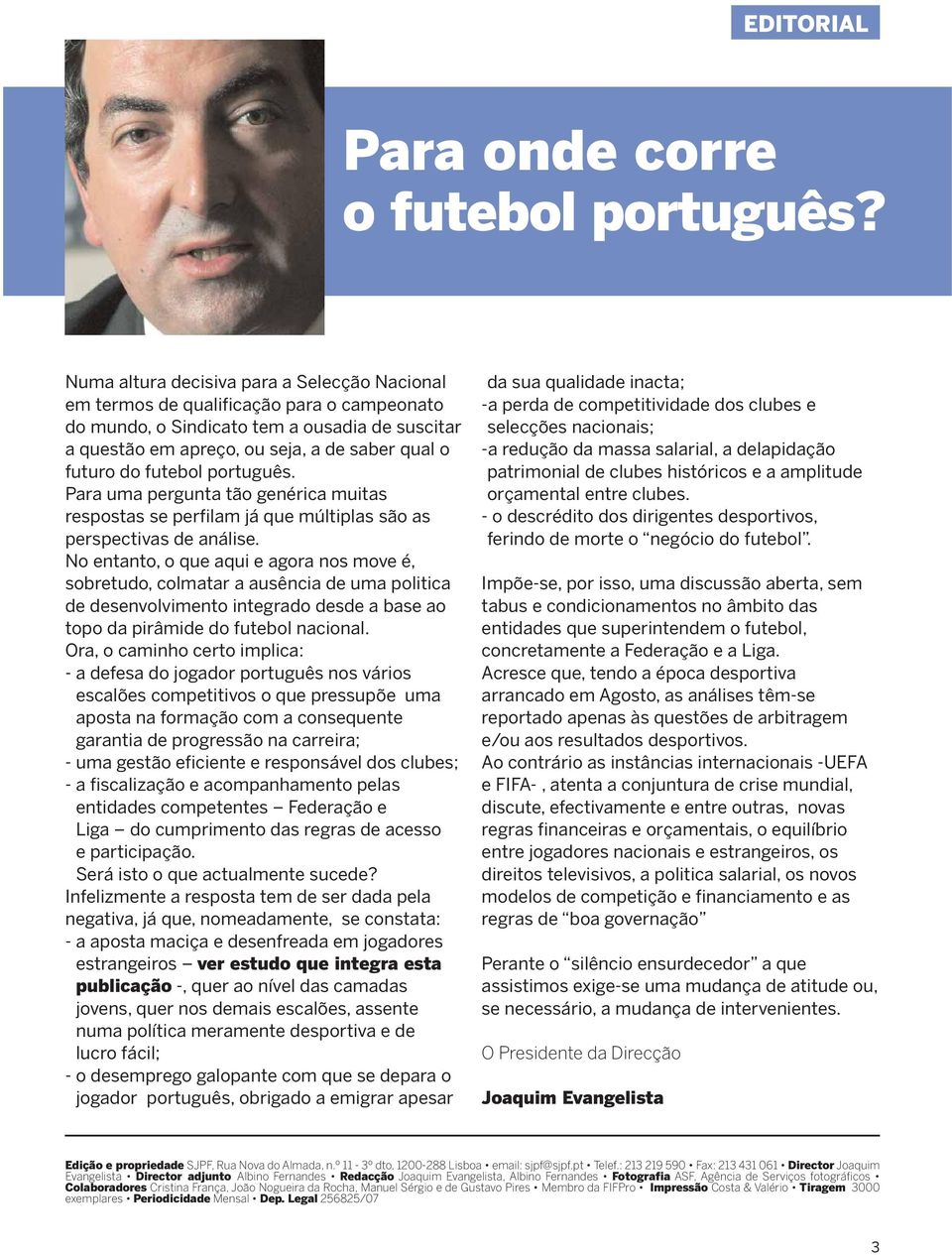 futebol português. Para uma pergunta tão genérica muitas respostas se perfilam já que múltiplas são as perspectivas de análise.