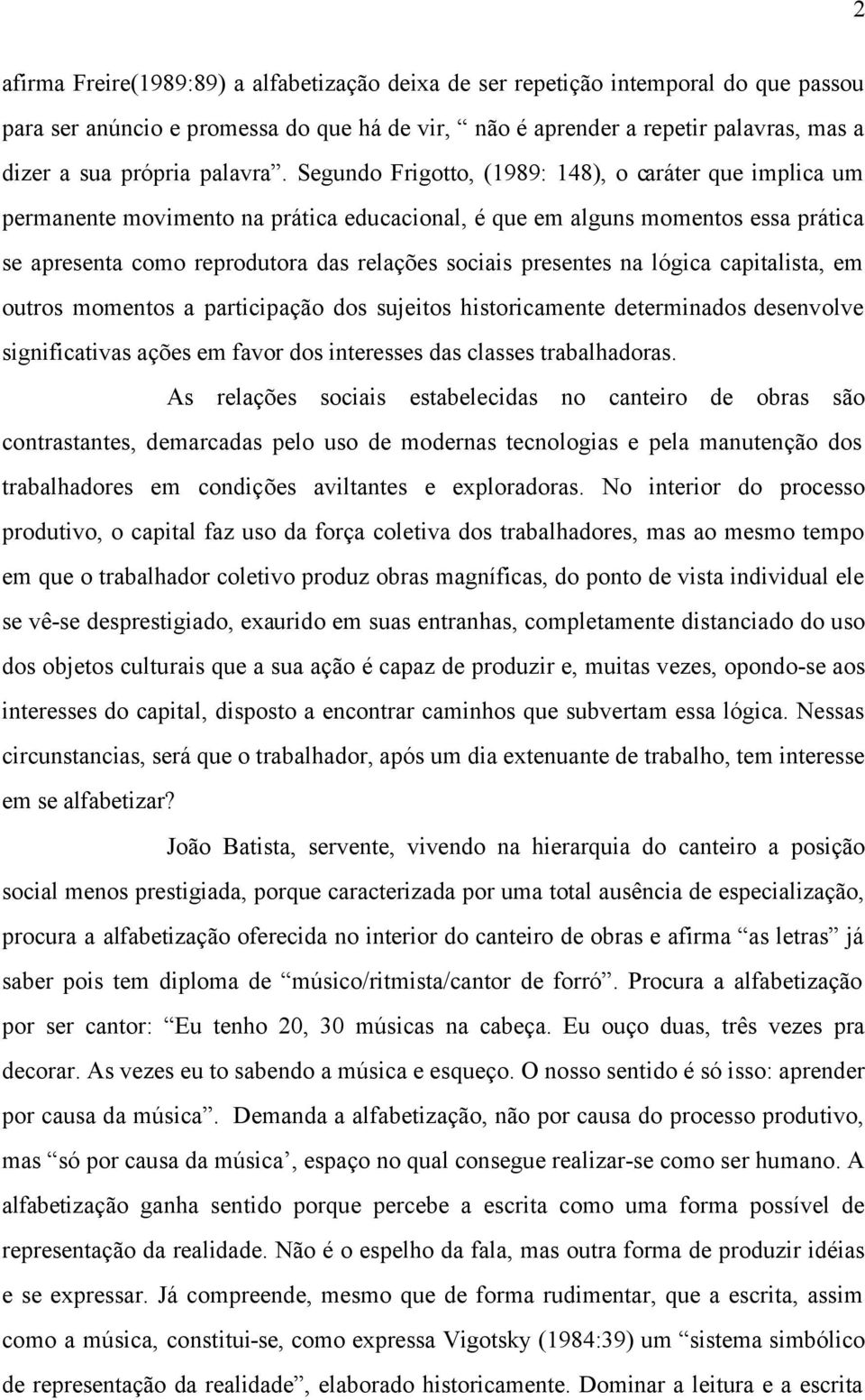 Segundo Frigotto, (1989: 148), o caráter que implica um permanente movimento na prática educacional, é que em alguns momentos essa prática se apresenta como reprodutora das relações sociais presentes