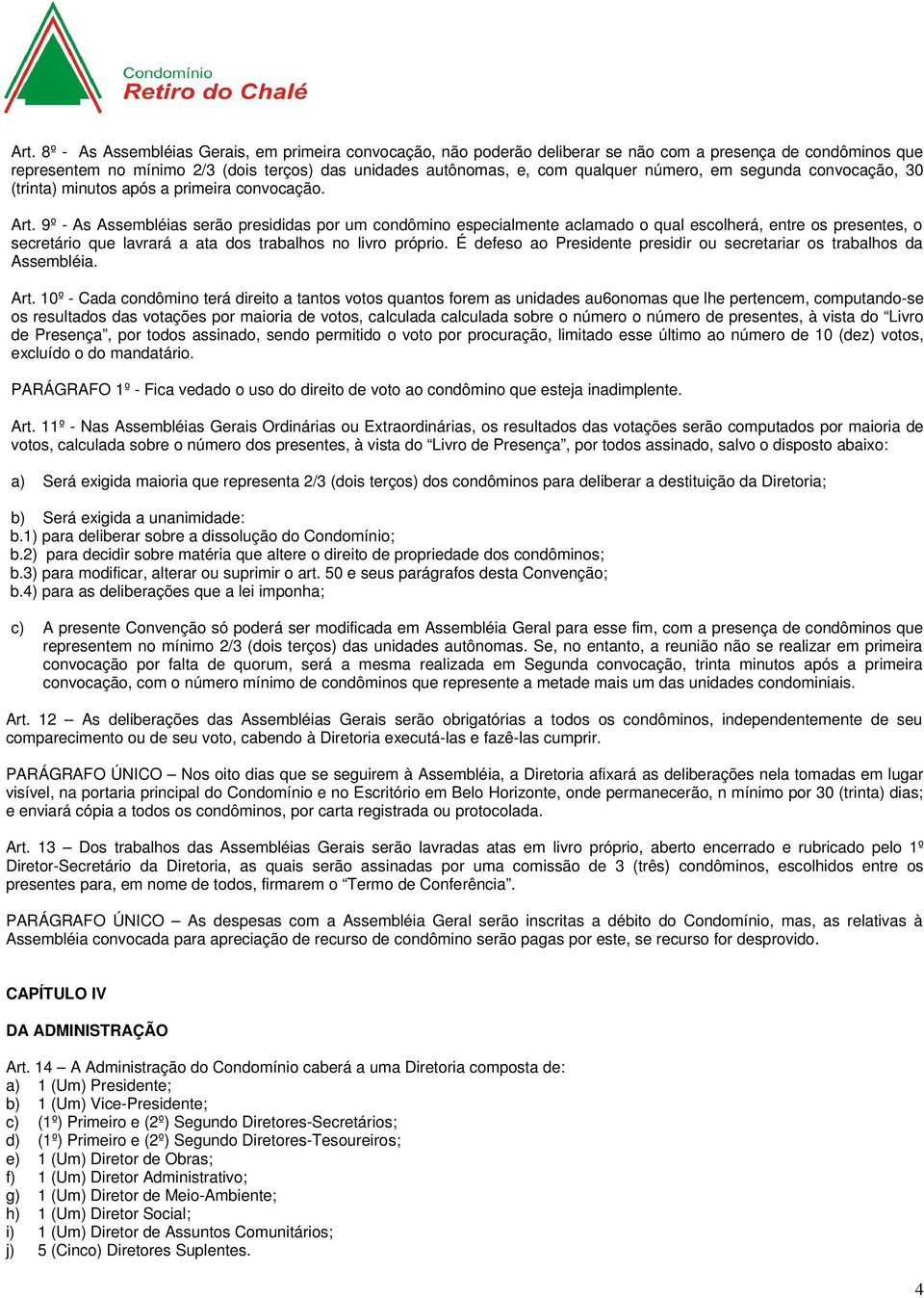 9º - As Assembléias serão presididas por um condômino especialmente aclamado o qual escolherá, entre os presentes, o secretário que lavrará a ata dos trabalhos no livro próprio.