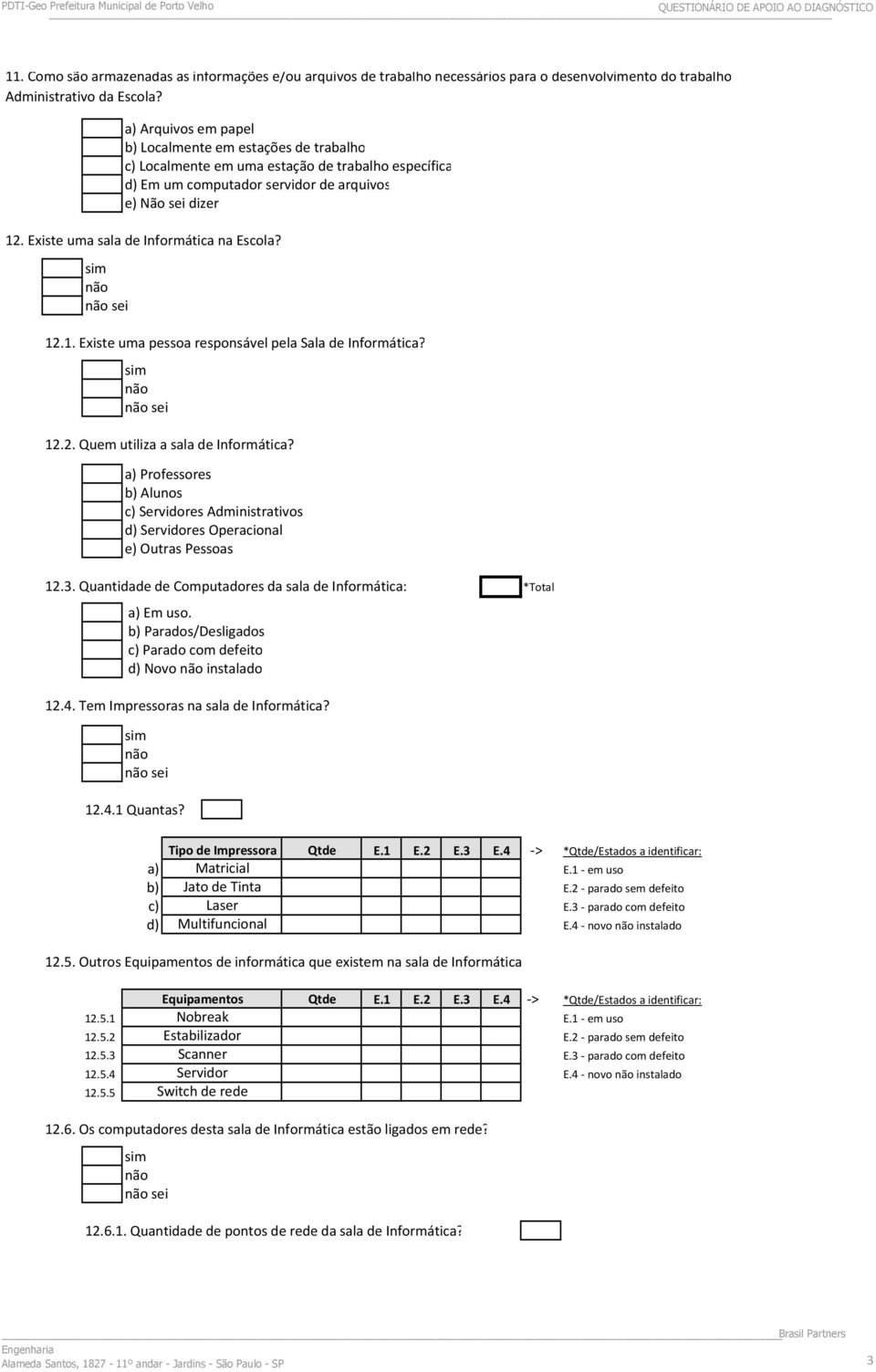 Existe uma sala de Informática na Escola? sei 12.1. Existe uma pessoa responsável pela Sala de Informática? sei 12.2. Quem utiliza a sala de Informática?