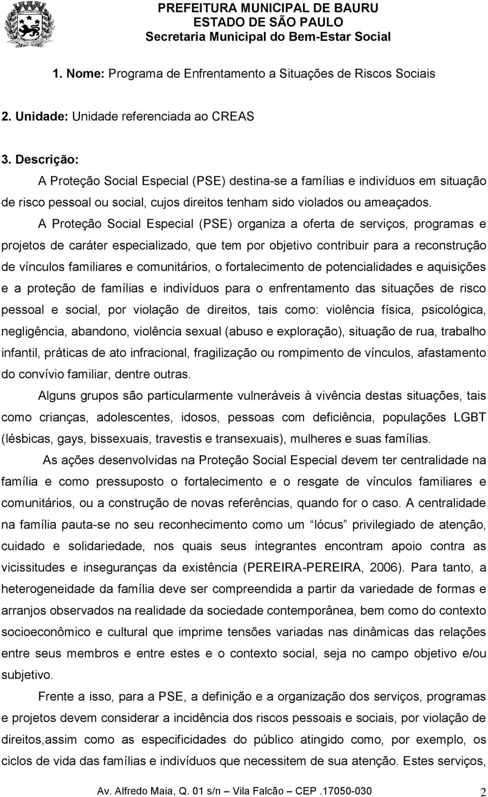 A Proteção Social Especial (PSE) organiza a oferta de serviços, programas e projetos de caráter especializado, que tem por objetivo contribuir para a reconstrução de vínculos familiares e