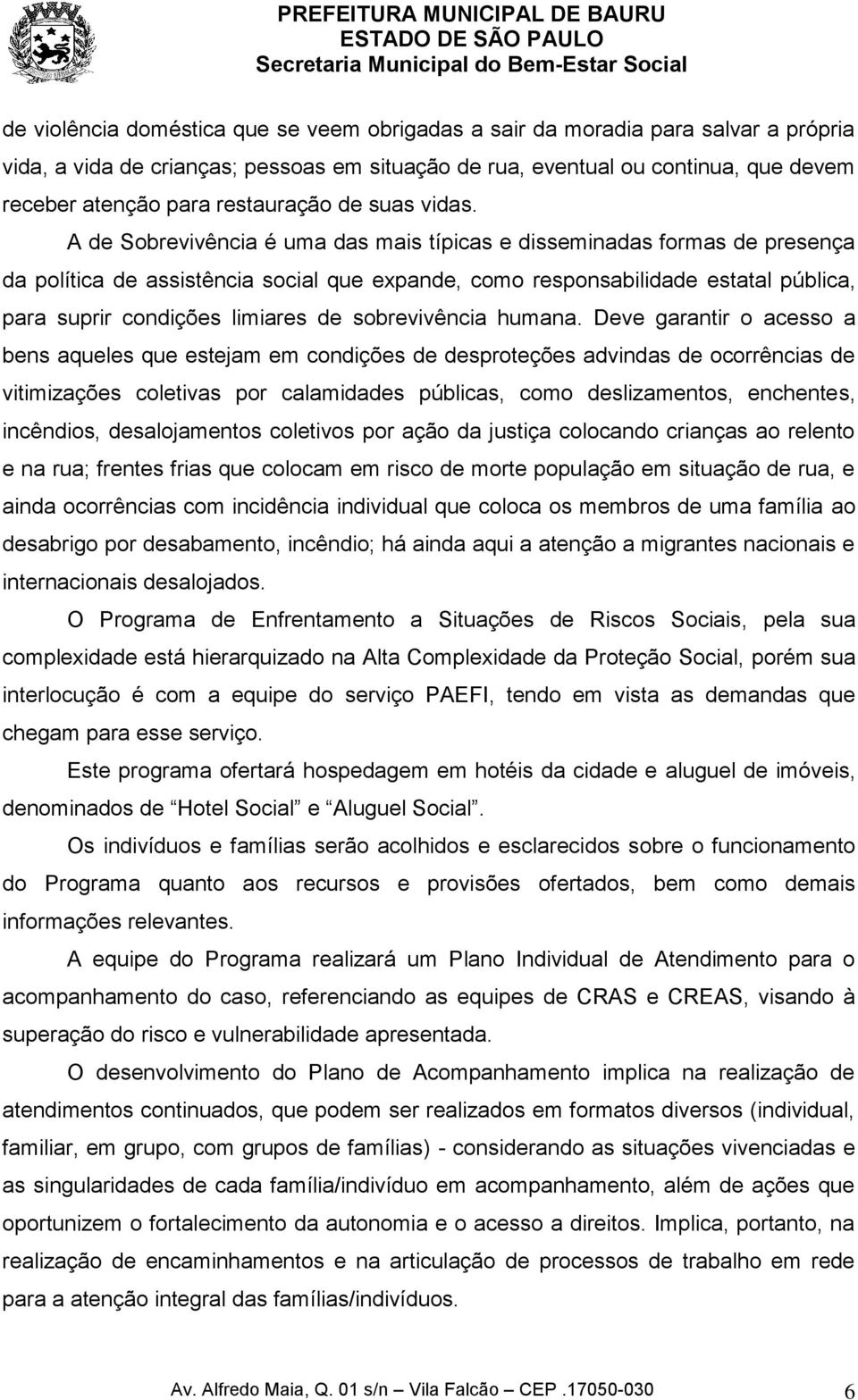 A de Sobrevivência é uma das mais típicas e disseminadas formas de presença da política de assistência social que expande, como responsabilidade estatal pública, para suprir condições limiares de