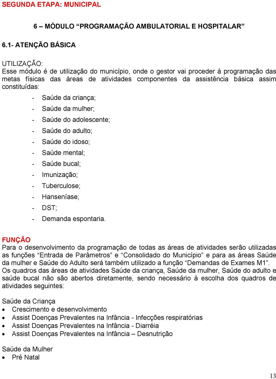 constituídas: - Saúde da criança; - Saúde da mulher; - Saúde do adolescente; - Saúde do adulto; - Saúde do idoso; - Saúde mental; - Saúde bucal; - Imunização; - Tuberculose; - Hanseníase; - DST; -