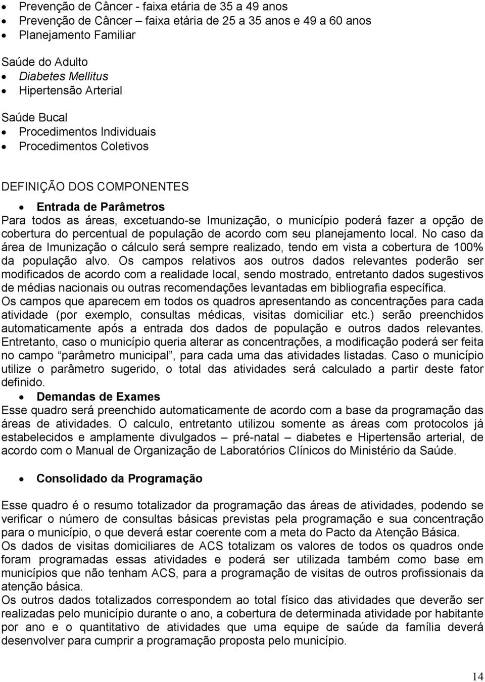 percentual de população de acordo com seu planejamento local. No caso da área de Imunização o cálculo será sempre realizado, tendo em vista a cobertura de 100% da população alvo.