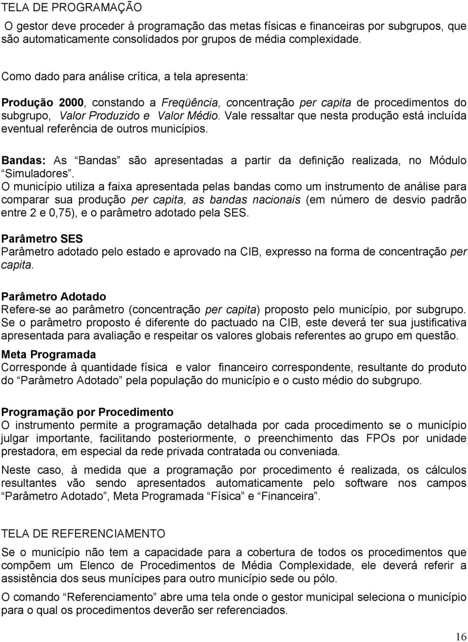 Vale ressaltar que nesta produção está incluída eventual referência de outros municípios. Bandas: As Bandas são apresentadas a partir da definição realizada, no Módulo Simuladores.