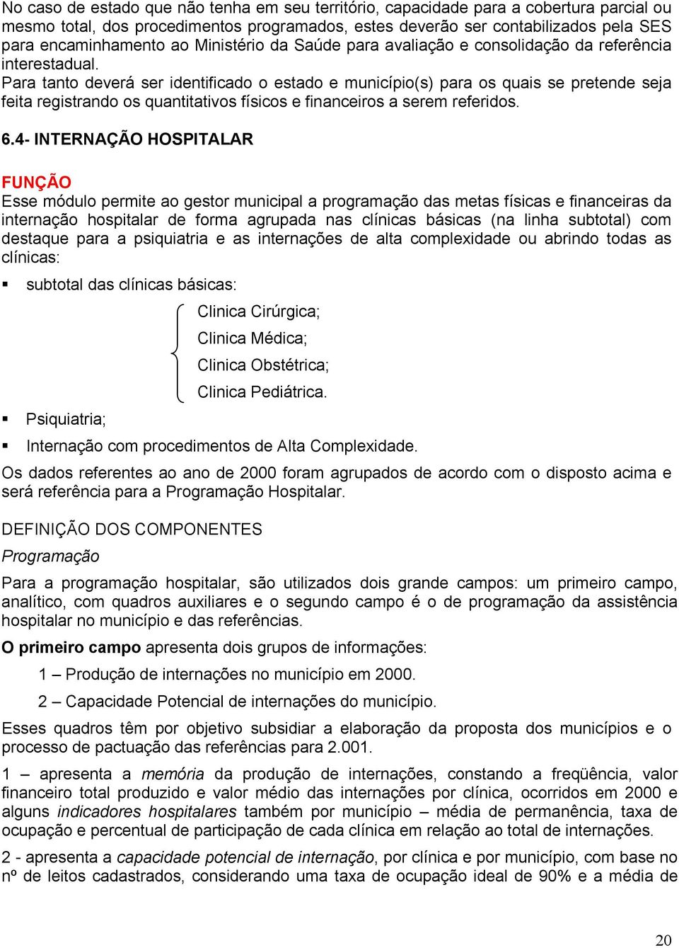 Para tanto deverá ser identificado o estado e município(s) para os quais se pretende seja feita registrando os quantitativos físicos e financeiros a serem referidos. 6.