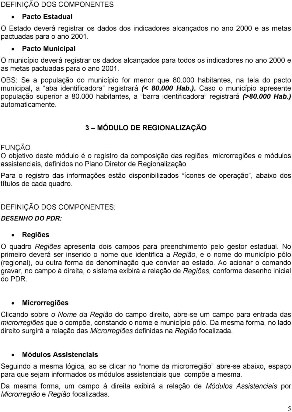 000 habitantes, na tela do pacto municipal, a aba identificadora registrará (< 80.000 Hab.). Caso o município apresente população superior a 80.000 habitantes, a barra identificadora registrará (>80.