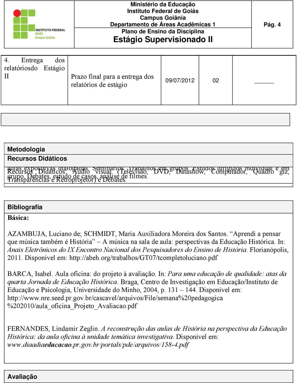 seguintes procedimentos didáticos: aulas expositivas dialogadas. Seminários. Trabalhos em grupos.