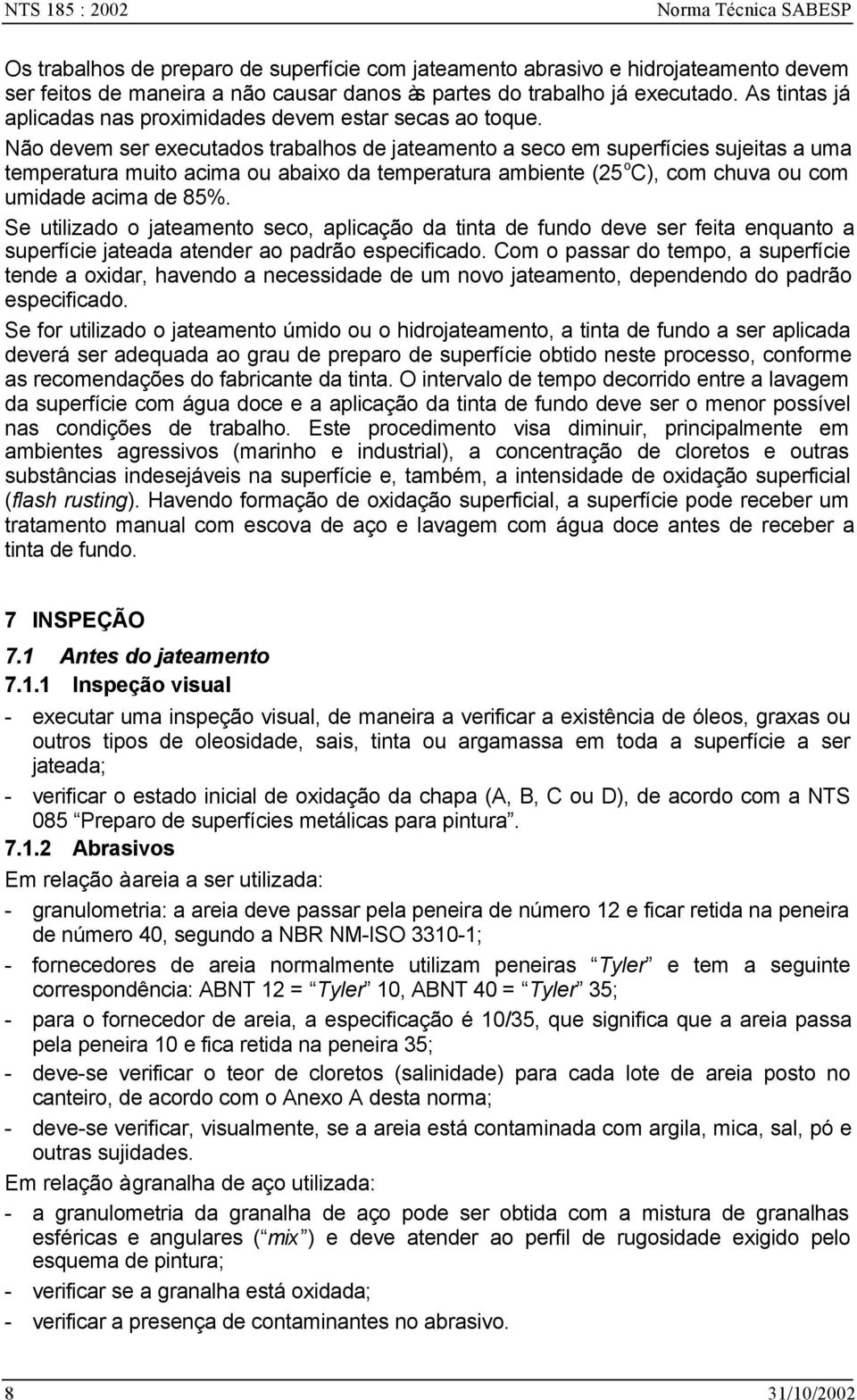 Não devem ser executados trabalhos de jateamento a seco em superfícies sujeitas a uma temperatura muito acima ou abaixo da temperatura ambiente (25 o C), com chuva ou com umidade acima de 85%.