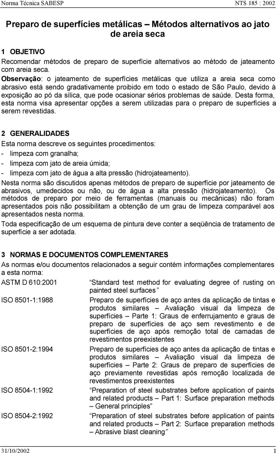 Observação: o jateamento de superfícies metálicas que utiliza a areia seca como abrasivo está sendo gradativamente proibido em todo o estado de São Paulo, devido à exposição ao pó da sílica, que pode