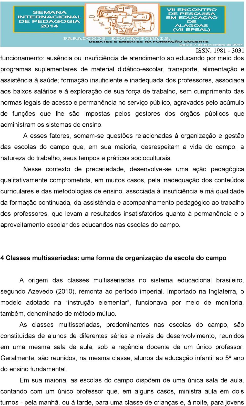 agravados pelo acúmulo de funções que lhe são impostas pelos gestores dos órgãos públicos que administram os sistemas de ensino.