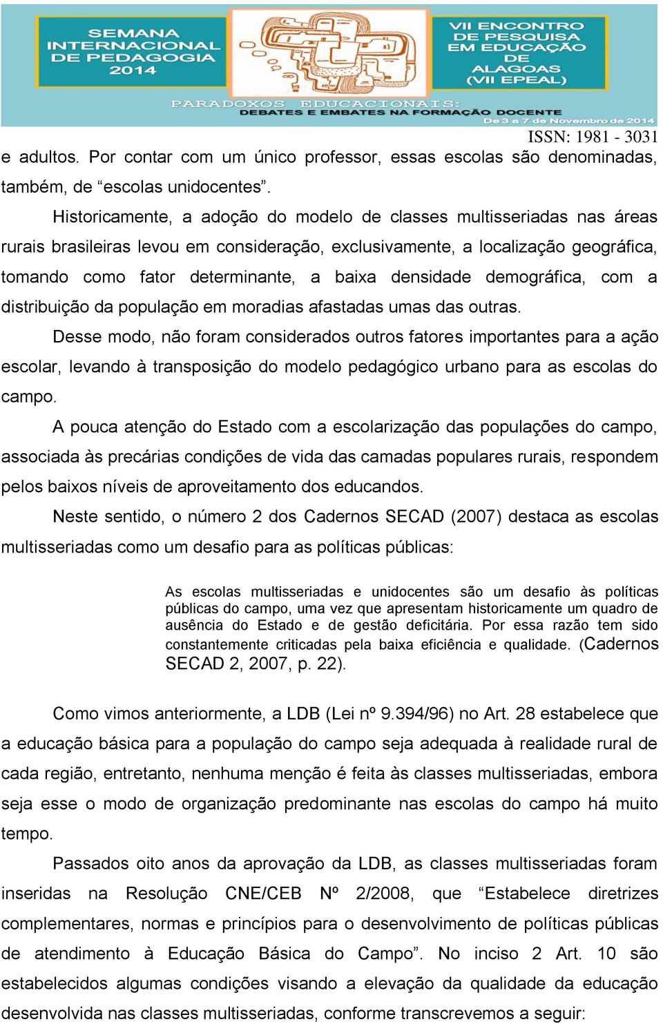 densidade demográfica, com a distribuição da população em moradias afastadas umas das outras.