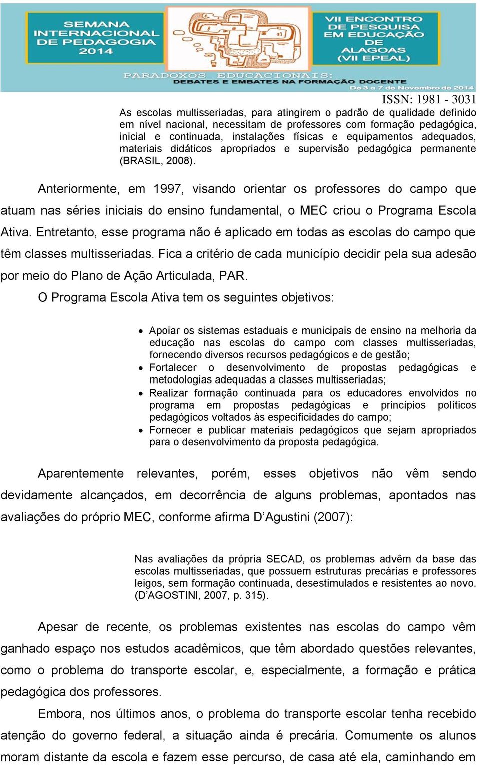 Anteriormente, em 1997, visando orientar os professores do campo que atuam nas séries iniciais do ensino fundamental, o MEC criou o Programa Escola Ativa.