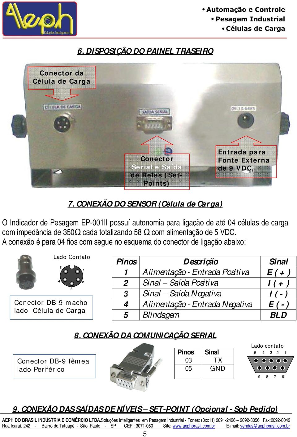 A conexão é para 04 fios com segue no esquema do conector de ligação abaixo: Lado Contato Conector DB-9 macho lado Célula de Carga 4 5 3 1 2 Pinos Descrição Sinal 1 Alimentação - Entrada Positiva E (