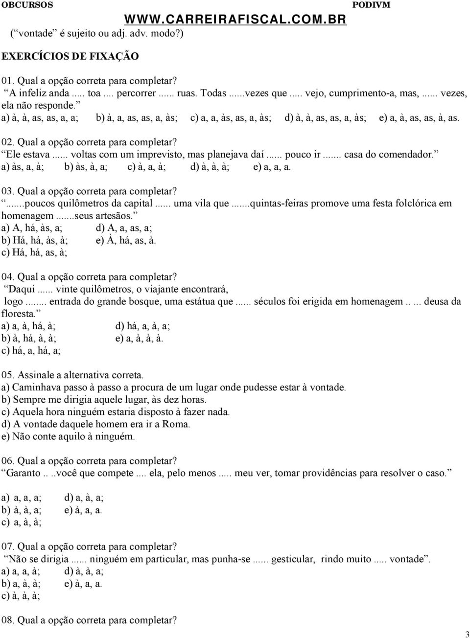 .. voltas com um imprevisto, mas planejava daí... pouco ir... casa do comendador. a) às, a, à; b) às, à, a; c) à, a, à; d) à, à, à; e) a, a, a. 03. Qual a opção correta para completar?