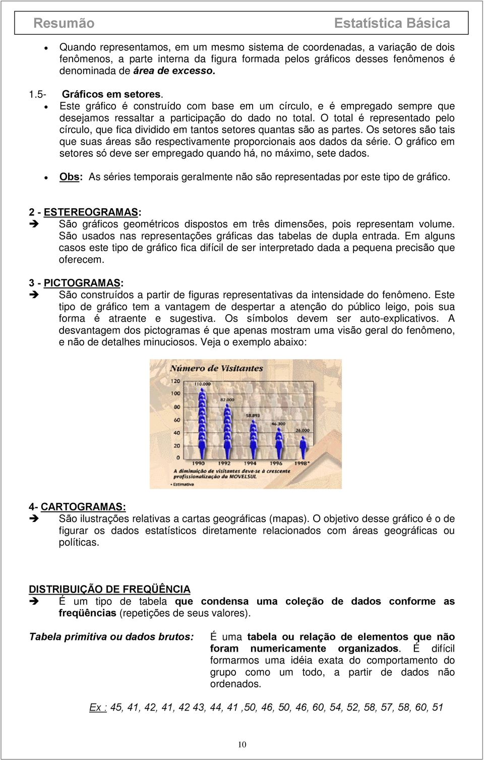 tantos setores quantas são as partes Os setores são tais que suas áreas são respectivamente proporcionais aos dados da série O gráfico em setores só deve ser empregado quando há, no máximo, sete