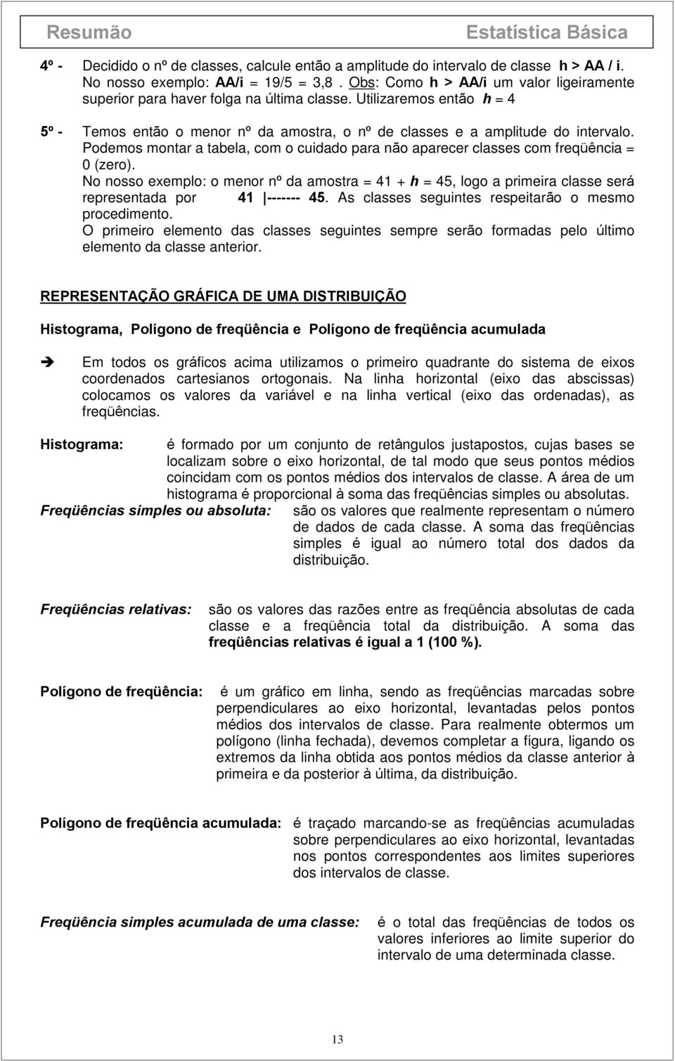 freqüência = 0 (zero) No nosso exemplo: o menor nº da amostra = 41 + h = 45, logo a primeira classe será representada por 41 ------- 45 As classes seguintes respeitarão o mesmo procedimento O